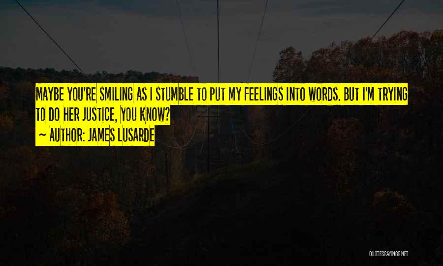 James Lusarde Quotes: Maybe You're Smiling As I Stumble To Put My Feelings Into Words. But I'm Trying To Do Her Justice, You