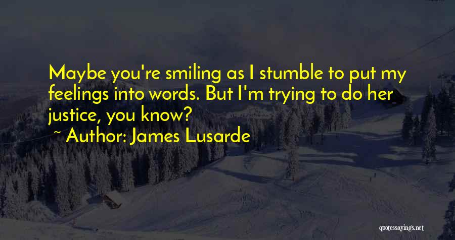 James Lusarde Quotes: Maybe You're Smiling As I Stumble To Put My Feelings Into Words. But I'm Trying To Do Her Justice, You