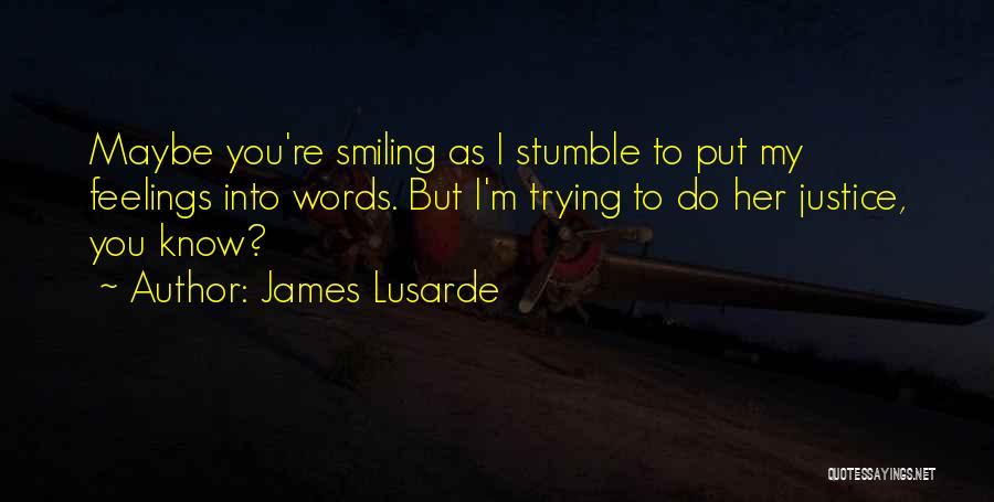 James Lusarde Quotes: Maybe You're Smiling As I Stumble To Put My Feelings Into Words. But I'm Trying To Do Her Justice, You