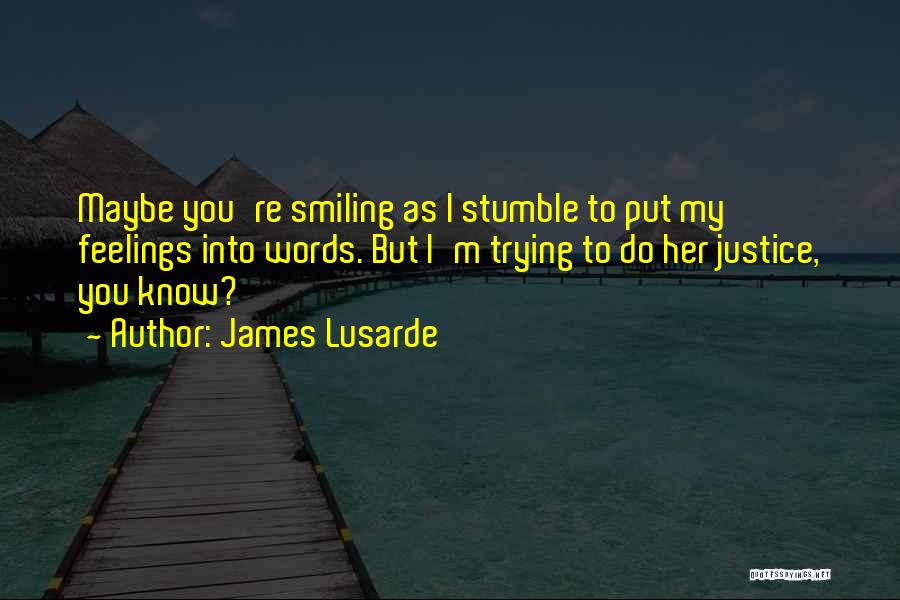 James Lusarde Quotes: Maybe You're Smiling As I Stumble To Put My Feelings Into Words. But I'm Trying To Do Her Justice, You