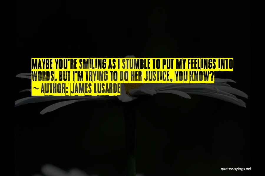 James Lusarde Quotes: Maybe You're Smiling As I Stumble To Put My Feelings Into Words. But I'm Trying To Do Her Justice, You