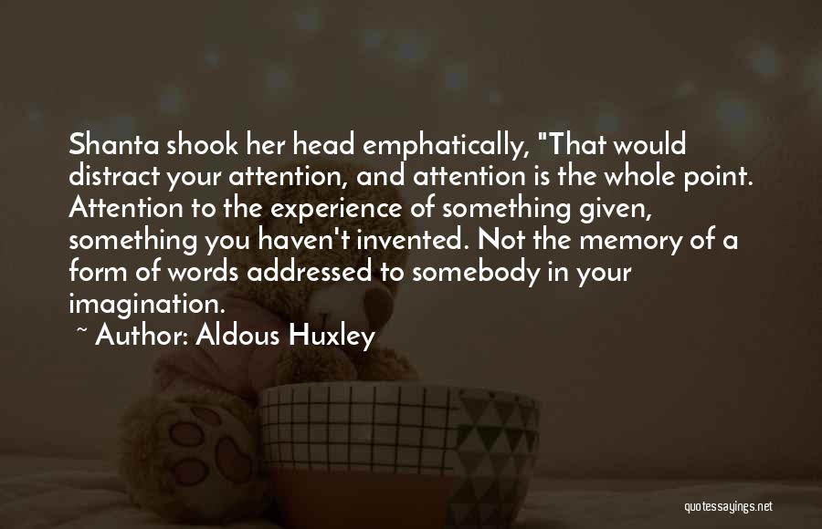 Aldous Huxley Quotes: Shanta Shook Her Head Emphatically, That Would Distract Your Attention, And Attention Is The Whole Point. Attention To The Experience