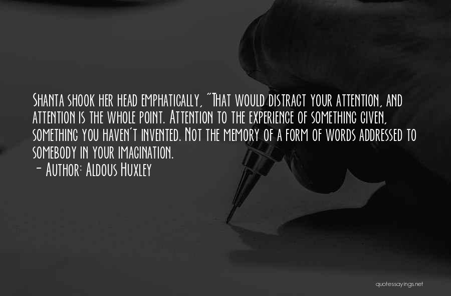 Aldous Huxley Quotes: Shanta Shook Her Head Emphatically, That Would Distract Your Attention, And Attention Is The Whole Point. Attention To The Experience