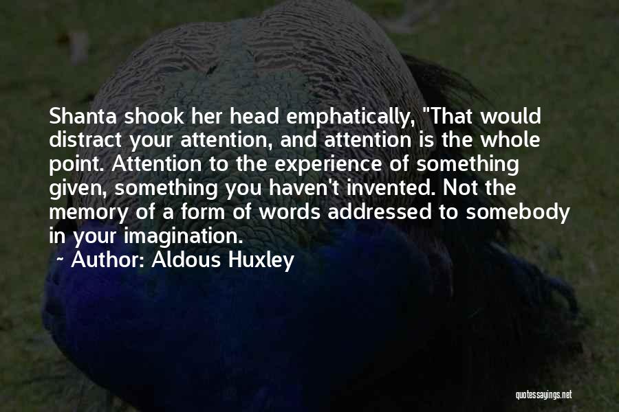 Aldous Huxley Quotes: Shanta Shook Her Head Emphatically, That Would Distract Your Attention, And Attention Is The Whole Point. Attention To The Experience