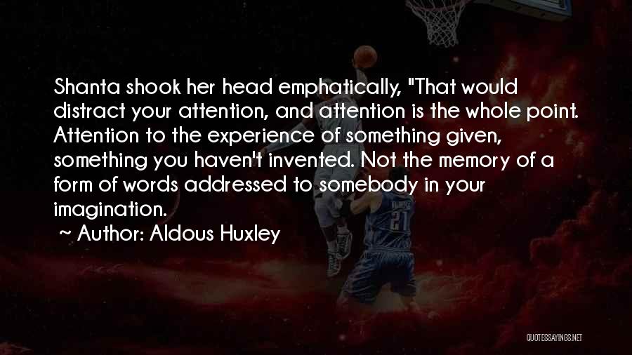 Aldous Huxley Quotes: Shanta Shook Her Head Emphatically, That Would Distract Your Attention, And Attention Is The Whole Point. Attention To The Experience