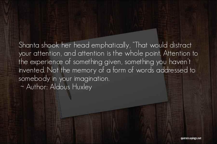 Aldous Huxley Quotes: Shanta Shook Her Head Emphatically, That Would Distract Your Attention, And Attention Is The Whole Point. Attention To The Experience