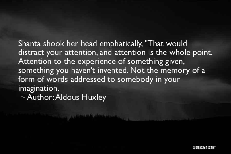 Aldous Huxley Quotes: Shanta Shook Her Head Emphatically, That Would Distract Your Attention, And Attention Is The Whole Point. Attention To The Experience