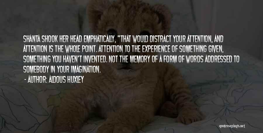 Aldous Huxley Quotes: Shanta Shook Her Head Emphatically, That Would Distract Your Attention, And Attention Is The Whole Point. Attention To The Experience