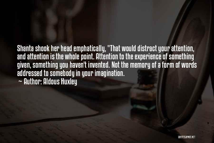 Aldous Huxley Quotes: Shanta Shook Her Head Emphatically, That Would Distract Your Attention, And Attention Is The Whole Point. Attention To The Experience