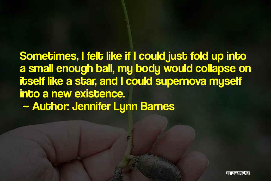 Jennifer Lynn Barnes Quotes: Sometimes, I Felt Like If I Could Just Fold Up Into A Small Enough Ball, My Body Would Collapse On