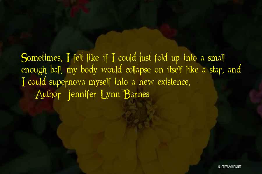 Jennifer Lynn Barnes Quotes: Sometimes, I Felt Like If I Could Just Fold Up Into A Small Enough Ball, My Body Would Collapse On