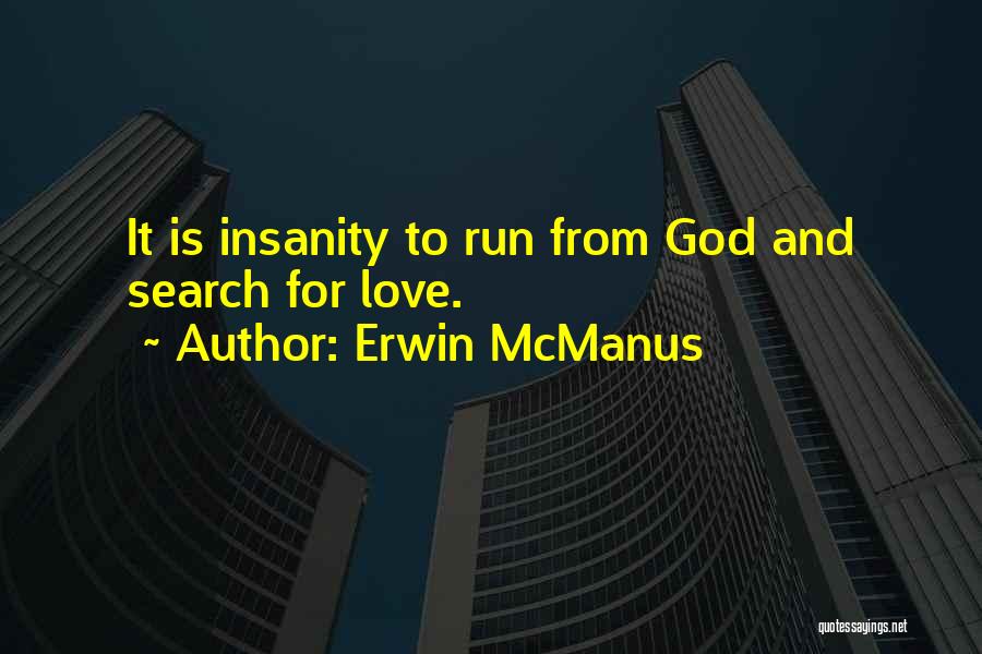 Erwin McManus Quotes: It Is Insanity To Run From God And Search For Love.