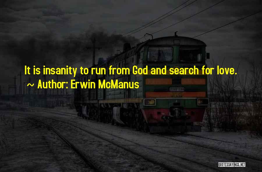 Erwin McManus Quotes: It Is Insanity To Run From God And Search For Love.