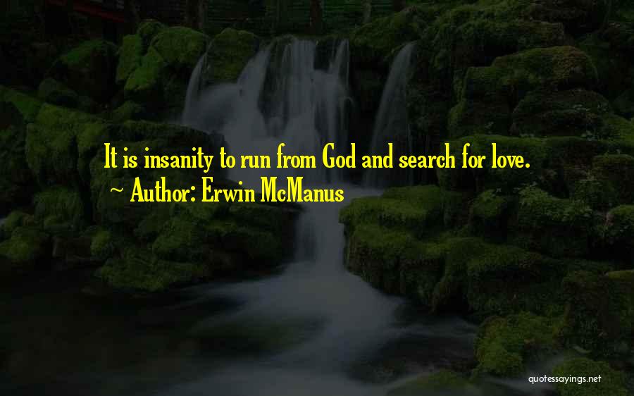 Erwin McManus Quotes: It Is Insanity To Run From God And Search For Love.