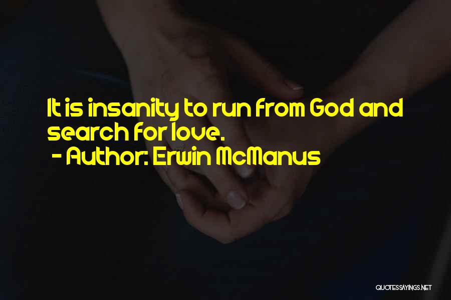 Erwin McManus Quotes: It Is Insanity To Run From God And Search For Love.