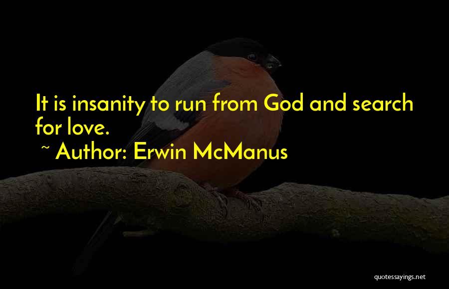 Erwin McManus Quotes: It Is Insanity To Run From God And Search For Love.