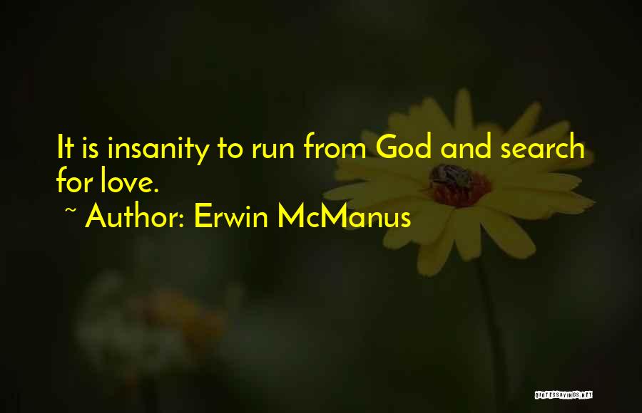 Erwin McManus Quotes: It Is Insanity To Run From God And Search For Love.