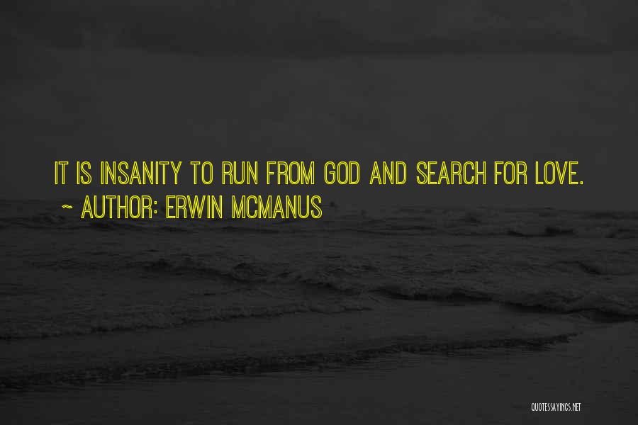 Erwin McManus Quotes: It Is Insanity To Run From God And Search For Love.