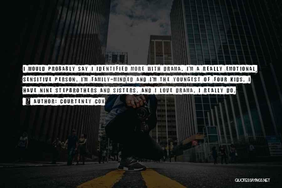 Courteney Cox Quotes: I Would Probably Say I Identified More With Drama. I'm A Really Emotional, Sensitive Person. I'm Family-minded And I'm The