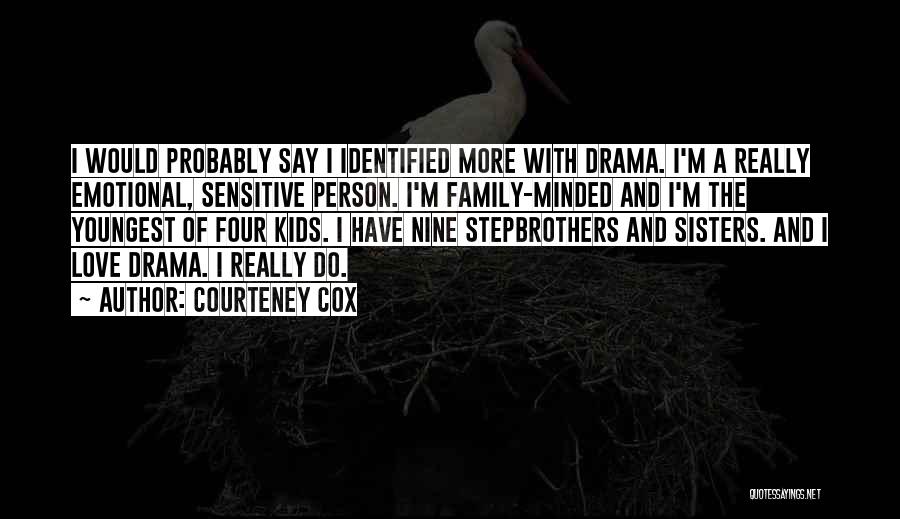 Courteney Cox Quotes: I Would Probably Say I Identified More With Drama. I'm A Really Emotional, Sensitive Person. I'm Family-minded And I'm The