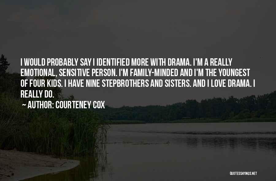 Courteney Cox Quotes: I Would Probably Say I Identified More With Drama. I'm A Really Emotional, Sensitive Person. I'm Family-minded And I'm The