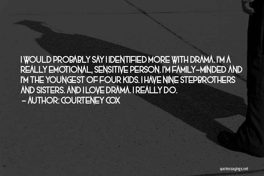 Courteney Cox Quotes: I Would Probably Say I Identified More With Drama. I'm A Really Emotional, Sensitive Person. I'm Family-minded And I'm The