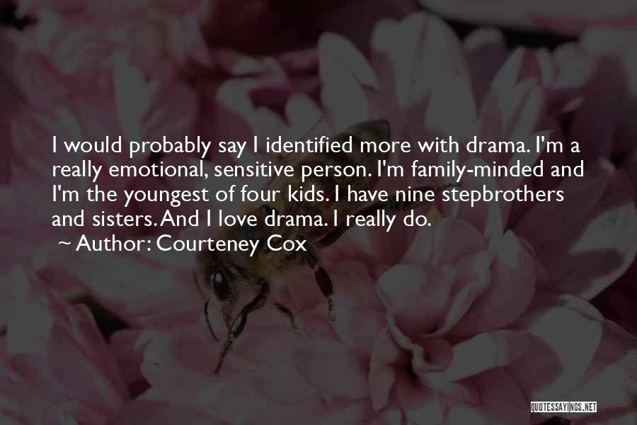 Courteney Cox Quotes: I Would Probably Say I Identified More With Drama. I'm A Really Emotional, Sensitive Person. I'm Family-minded And I'm The