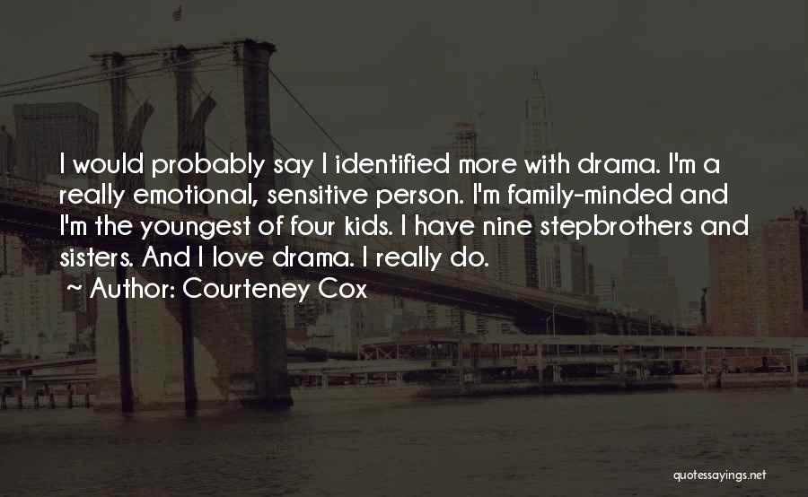 Courteney Cox Quotes: I Would Probably Say I Identified More With Drama. I'm A Really Emotional, Sensitive Person. I'm Family-minded And I'm The