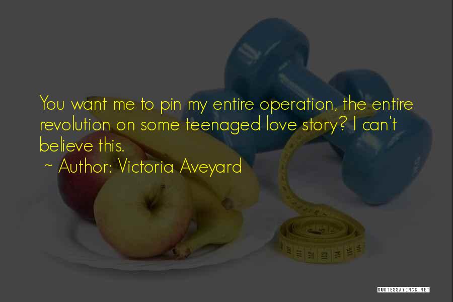 Victoria Aveyard Quotes: You Want Me To Pin My Entire Operation, The Entire Revolution On Some Teenaged Love Story? I Can't Believe This.