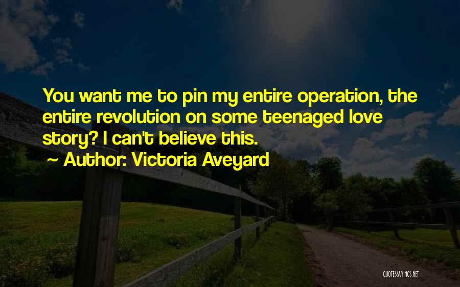 Victoria Aveyard Quotes: You Want Me To Pin My Entire Operation, The Entire Revolution On Some Teenaged Love Story? I Can't Believe This.
