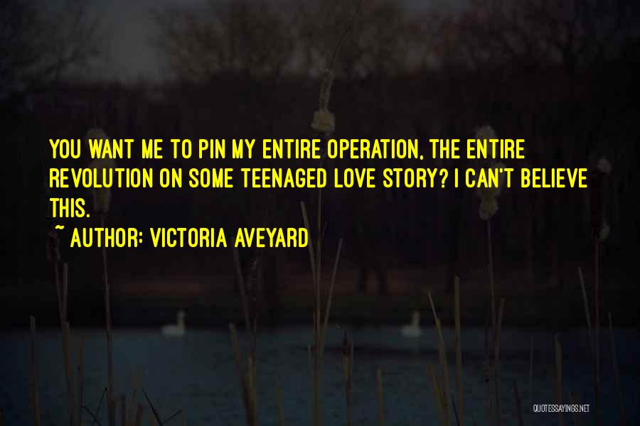 Victoria Aveyard Quotes: You Want Me To Pin My Entire Operation, The Entire Revolution On Some Teenaged Love Story? I Can't Believe This.