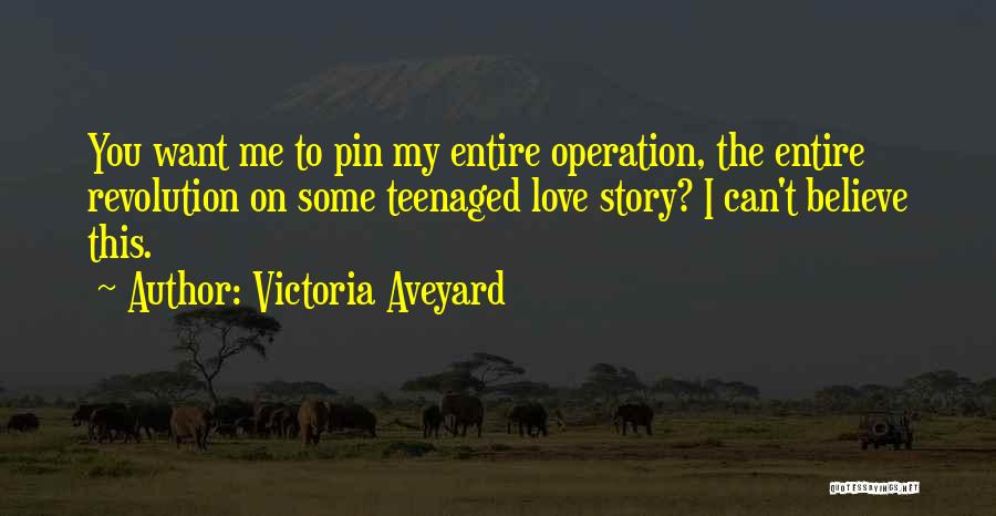 Victoria Aveyard Quotes: You Want Me To Pin My Entire Operation, The Entire Revolution On Some Teenaged Love Story? I Can't Believe This.