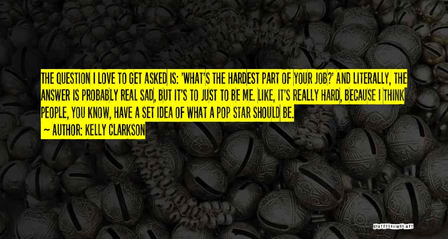 Kelly Clarkson Quotes: The Question I Love To Get Asked Is: 'what's The Hardest Part Of Your Job?' And Literally, The Answer Is