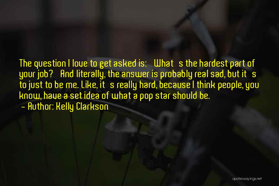Kelly Clarkson Quotes: The Question I Love To Get Asked Is: 'what's The Hardest Part Of Your Job?' And Literally, The Answer Is