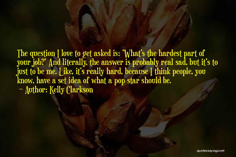 Kelly Clarkson Quotes: The Question I Love To Get Asked Is: 'what's The Hardest Part Of Your Job?' And Literally, The Answer Is