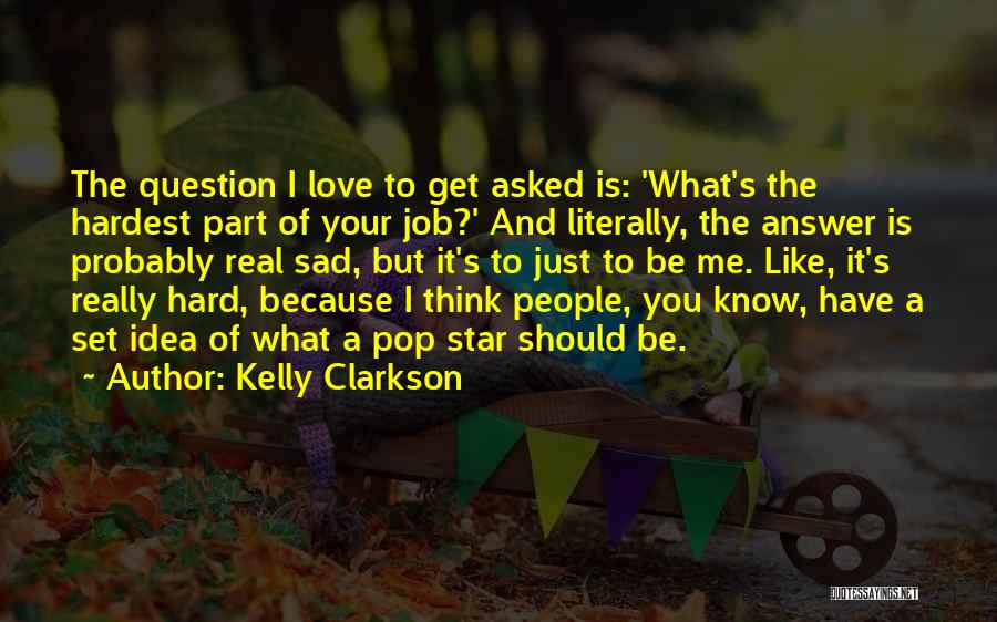 Kelly Clarkson Quotes: The Question I Love To Get Asked Is: 'what's The Hardest Part Of Your Job?' And Literally, The Answer Is