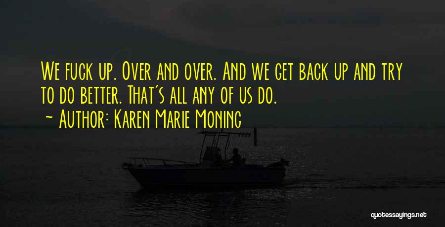 Karen Marie Moning Quotes: We Fuck Up. Over And Over. And We Get Back Up And Try To Do Better. That's All Any Of