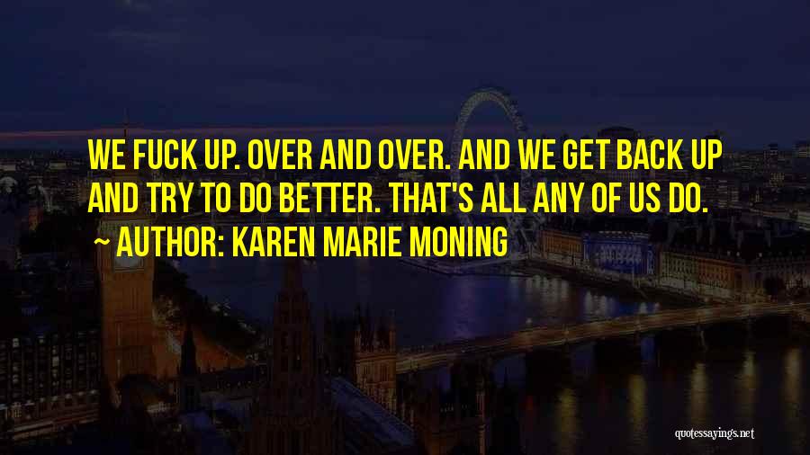 Karen Marie Moning Quotes: We Fuck Up. Over And Over. And We Get Back Up And Try To Do Better. That's All Any Of