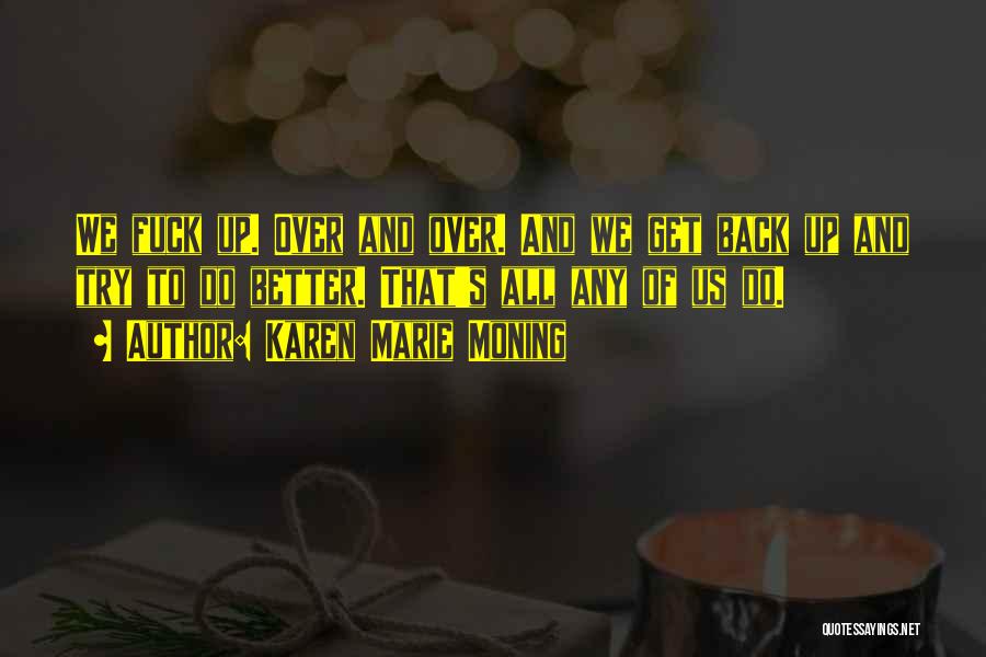 Karen Marie Moning Quotes: We Fuck Up. Over And Over. And We Get Back Up And Try To Do Better. That's All Any Of