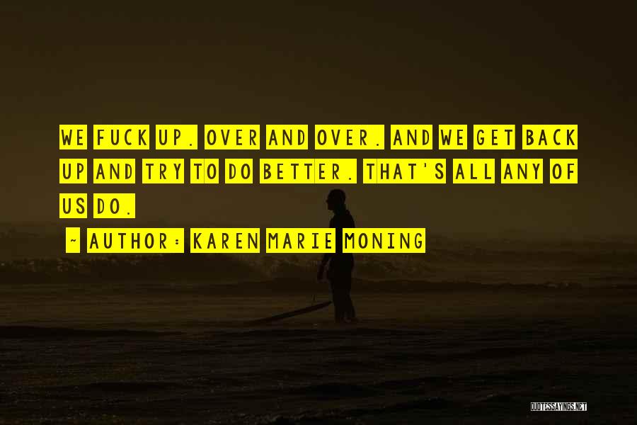 Karen Marie Moning Quotes: We Fuck Up. Over And Over. And We Get Back Up And Try To Do Better. That's All Any Of