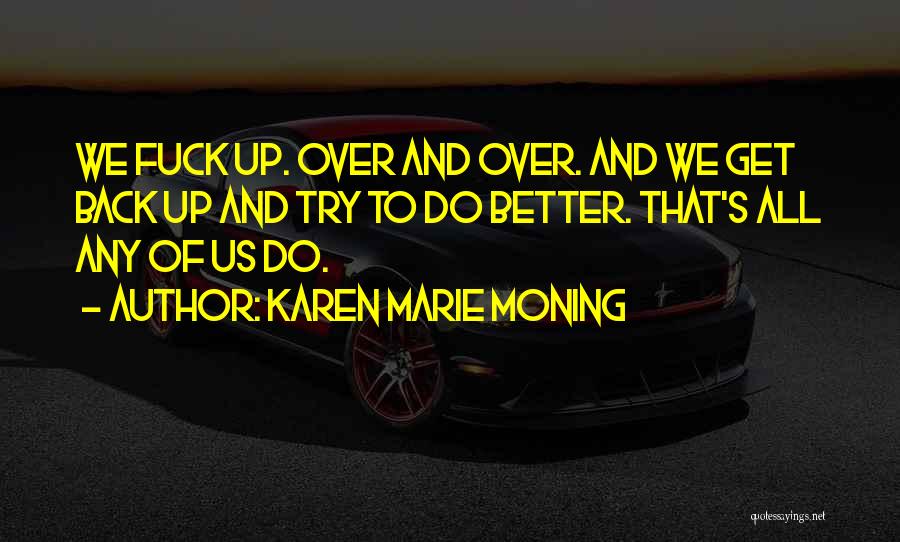 Karen Marie Moning Quotes: We Fuck Up. Over And Over. And We Get Back Up And Try To Do Better. That's All Any Of