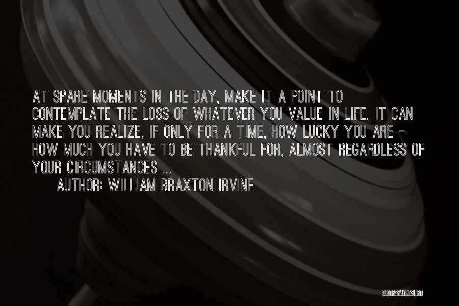 William Braxton Irvine Quotes: At Spare Moments In The Day, Make It A Point To Contemplate The Loss Of Whatever You Value In Life.