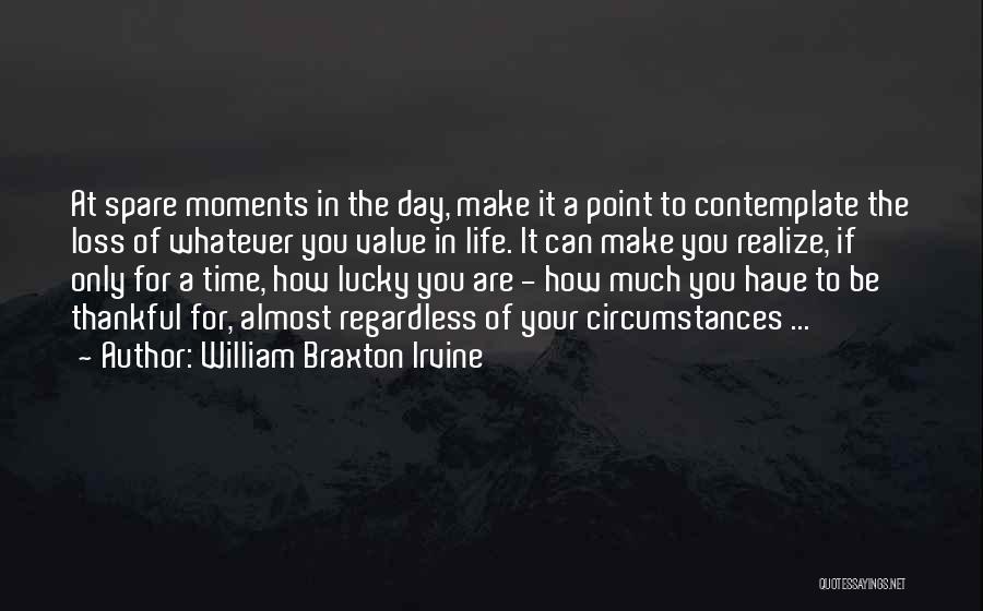 William Braxton Irvine Quotes: At Spare Moments In The Day, Make It A Point To Contemplate The Loss Of Whatever You Value In Life.