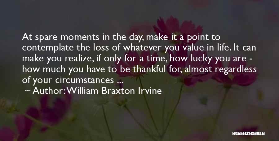 William Braxton Irvine Quotes: At Spare Moments In The Day, Make It A Point To Contemplate The Loss Of Whatever You Value In Life.