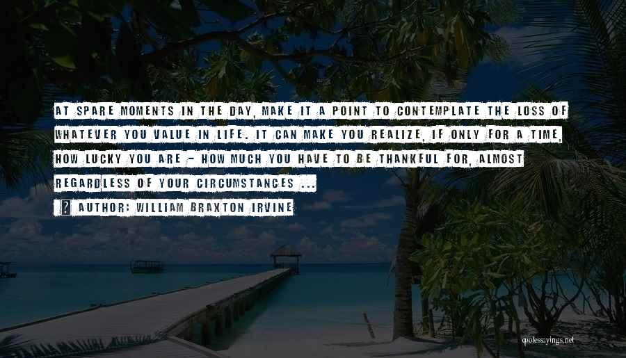 William Braxton Irvine Quotes: At Spare Moments In The Day, Make It A Point To Contemplate The Loss Of Whatever You Value In Life.