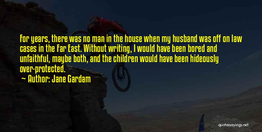 Jane Gardam Quotes: For Years, There Was No Man In The House When My Husband Was Off On Law Cases In The Far
