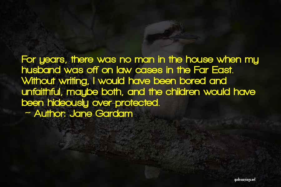 Jane Gardam Quotes: For Years, There Was No Man In The House When My Husband Was Off On Law Cases In The Far