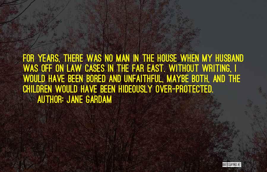 Jane Gardam Quotes: For Years, There Was No Man In The House When My Husband Was Off On Law Cases In The Far