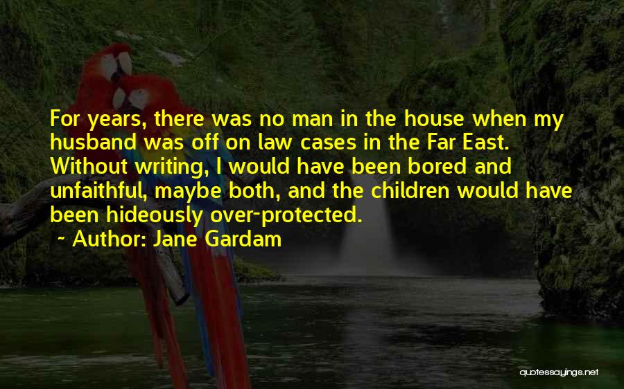 Jane Gardam Quotes: For Years, There Was No Man In The House When My Husband Was Off On Law Cases In The Far