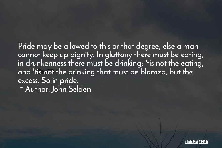 John Selden Quotes: Pride May Be Allowed To This Or That Degree, Else A Man Cannot Keep Up Dignity. In Gluttony There Must